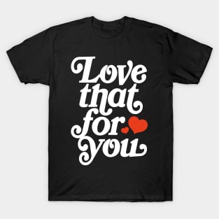 Love that for you - positive motivation quote T-Shirt